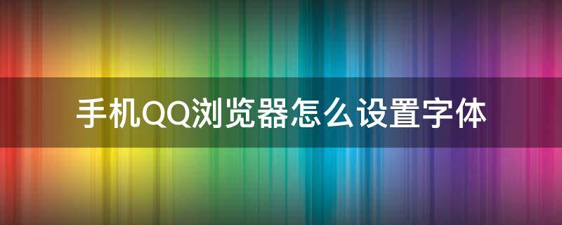 手机QQ浏览器怎么设置字体（QQ浏览器的字体怎么设置）