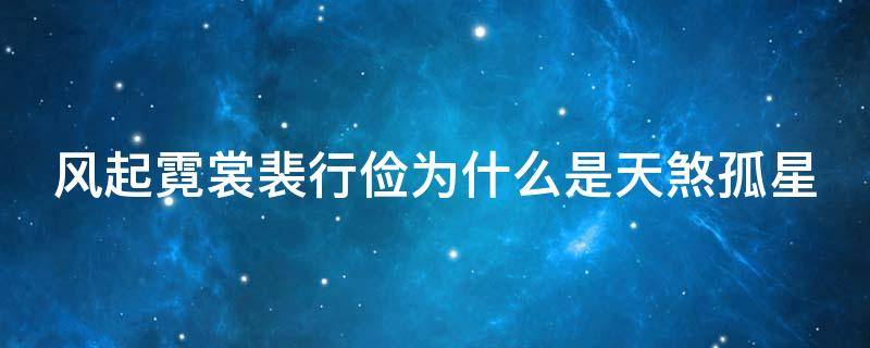 风起霓裳裴行俭为什么是天煞孤星 风起霓裳裴行俭的扮演者