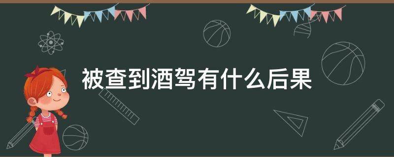 被查到酒驾有什么后果 查酒驾的后果