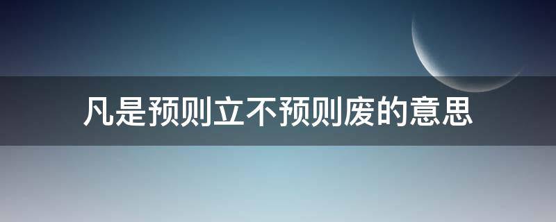 凡是预则立不预则废的意思（凡事预则立,不预则废）