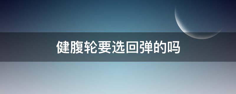 健腹轮要选回弹的吗 回弹健腹轮好还是没有回弹的健腹轮好