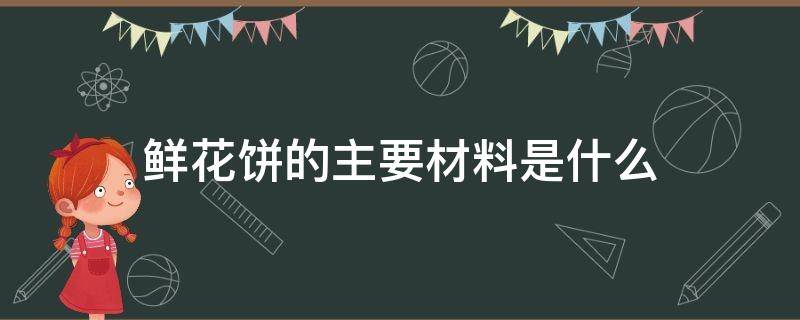 鲜花饼的主要材料是什么 鲜花饼的材料有哪些