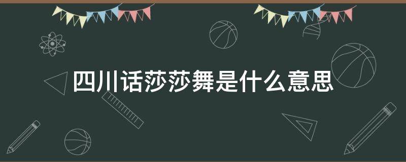 四川话莎莎舞是什么意思 四川方言莎莎舞