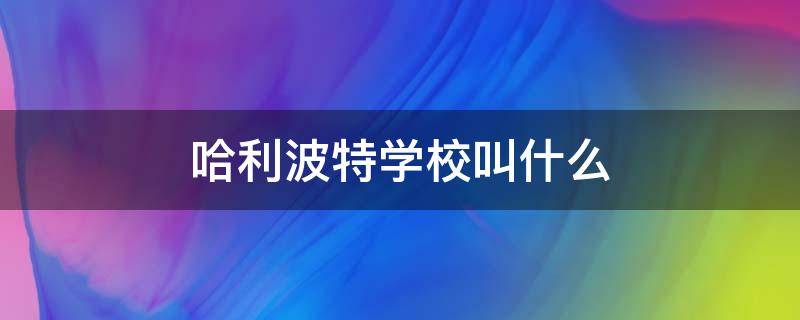 哈利波特学校叫什么 哈利波特学校叫什么伏地魔