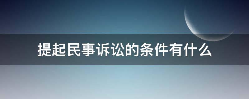 提起民事诉讼的条件有什么（提起民事诉讼的条件有哪些）