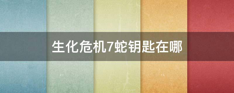 生化危机7蛇钥匙在哪 生化危机7蛇钥匙在哪里