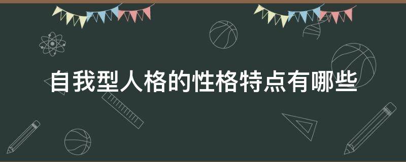 自我型人格的性格特点有哪些 性格自我的人性格特点