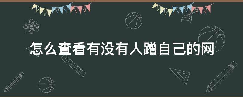 怎么查看有没有人蹭自己的网 怎么看别人有没有蹭自己的网