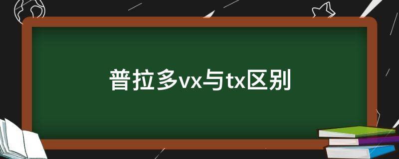 普拉多vx与tx区别（普拉多的tx和vx是什么意思）