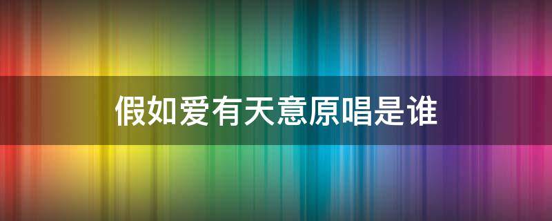 假如爱有天意原唱是谁（假如爱有天意原唱是谁?）