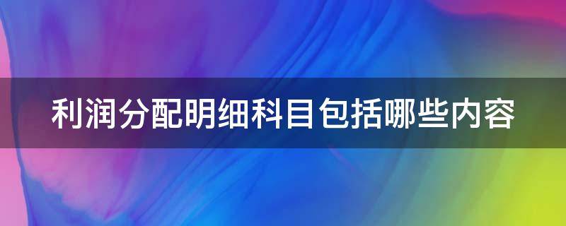 利润分配明细科目包括哪些内容