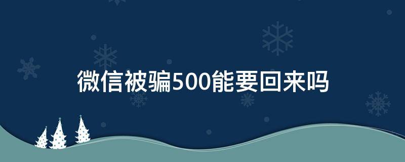 微信被骗500能要回来吗 通过微信骗了500有事吗