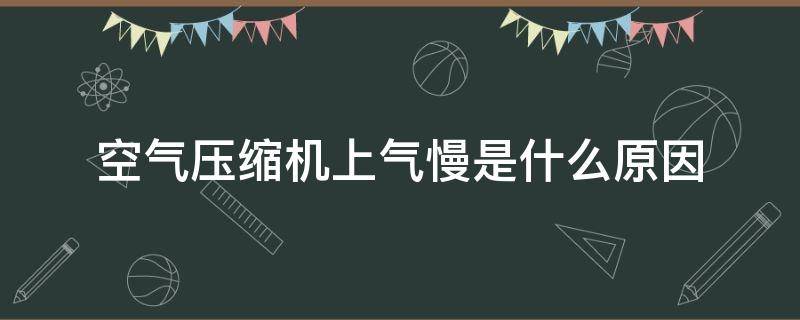 空气压缩机上气慢是什么原因 空压机出气慢是什么原因