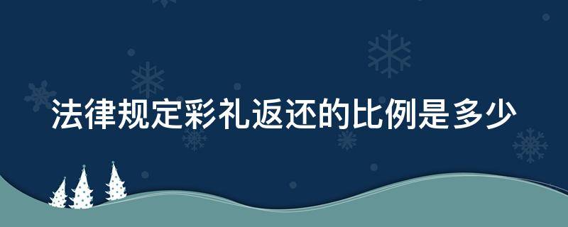 法律规定彩礼返还的比例是多少（法律规定彩礼返还的比例是多少钱）