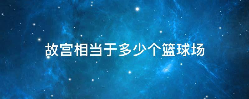 故宫相当于多少个篮球场 故宫相当于多少个足球场