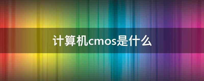 计算机cmos是什么 计算机的CMOS