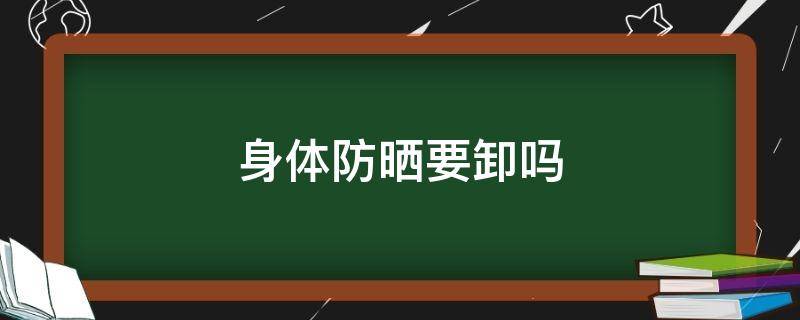 身体防晒要卸吗 防晒需不需要卸妆