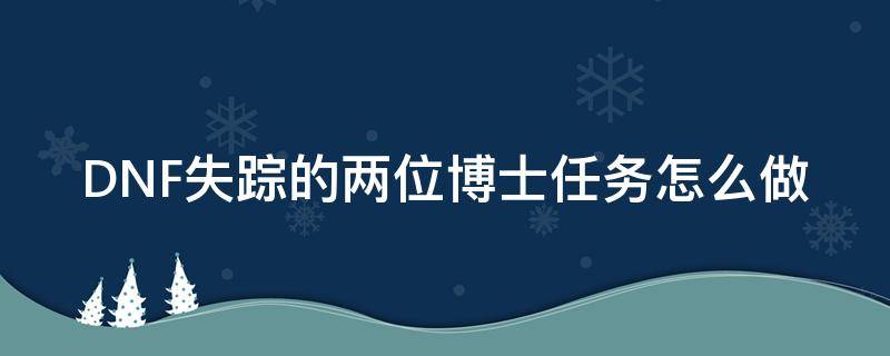 DNF失踪的两位博士任务怎么做 dnf失踪的两位博士任务密码