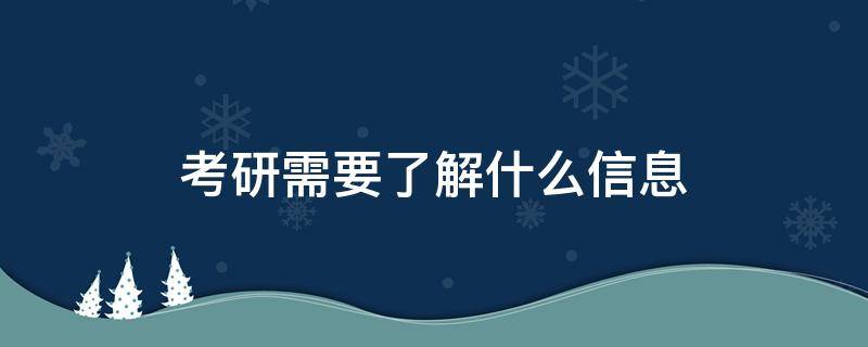 考研需要了解什么信息（考研需要的信息）