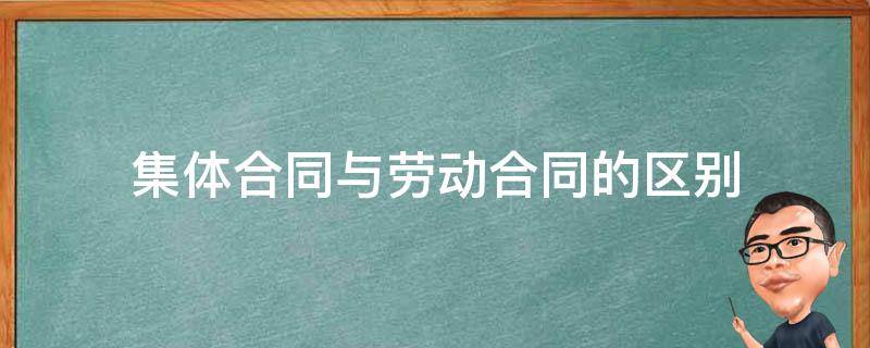 集体合同与劳动合同的区别 集体合同与劳动合同的区别体现在哪里