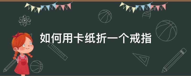 如何用卡纸折一个戒指 用卡纸叠戒指怎么叠