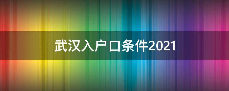 武汉入户口条件2021 武汉入户口条件2021最新