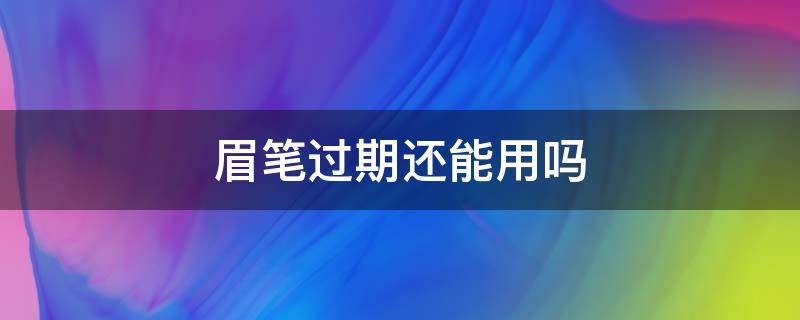 眉笔过期还能用吗（过期眉笔用了有会有什么后果）