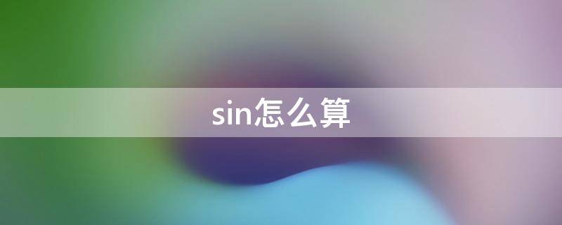 sin怎么算 sin怎么算出来的