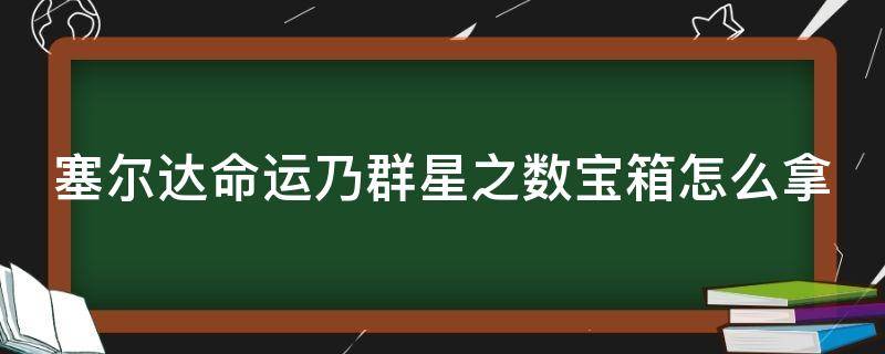 塞尔达命运乃群星之数宝箱怎么拿 塞尔达命运乃群星之数宝箱是什么