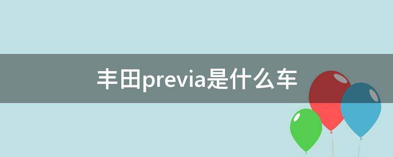 丰田previa是什么车（丰田previa是什么车型）