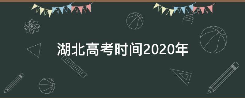 湖北高考时间2020年 湖北高考分数2020年公布时间