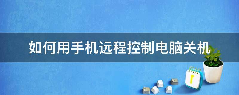 如何用手机远程控制电脑关机 怎么用手机远程关机电脑