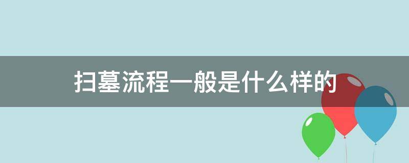 扫墓流程一般是什么样的（扫墓的流程及注意事项）