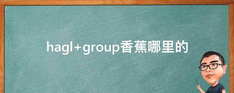 hagl group香蕉哪里的