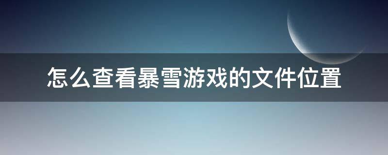 怎么查看暴雪游戏的文件位置（暴雪游戏在哪下）