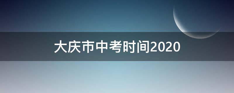 大庆市中考时间2020（大庆市中考时间2022年具体时间）