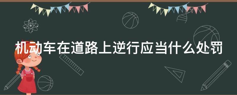 机动车在道路上逆行应当什么处罚 在机动车道逆行扣多少分