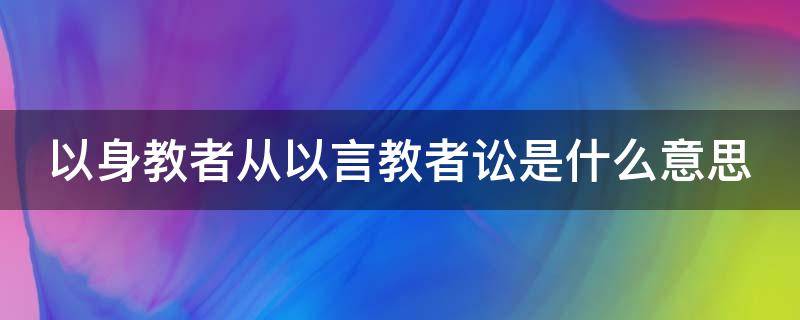 以身教者从以言教者讼是什么意思（以身教者从以言教者讼的读音）