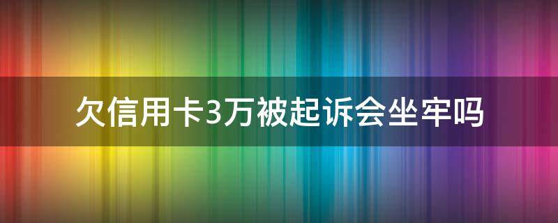 欠信用卡3万被起诉会坐牢吗（欠信用卡3万被起诉多严重）