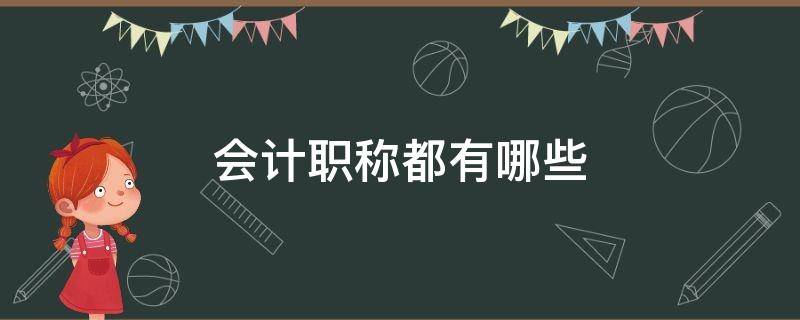 会计职称都有哪些（会计专业职称有哪些）