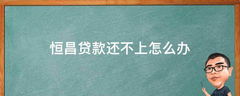 恒昌贷款还不上怎么办 恒昌贷款不归还怎么处理