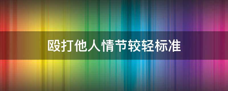 殴打他人情节较轻标准 殴打他人情节较轻标准的文书