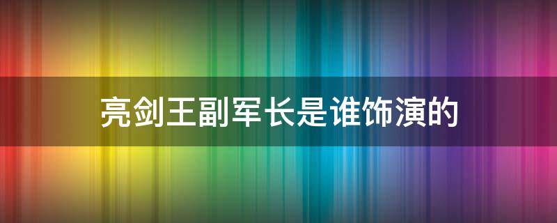 亮剑王副军长是谁饰演的 亮剑王副军长叫什么名字