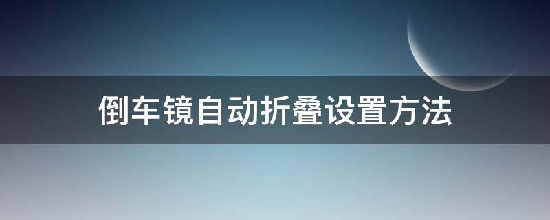 倒车镜自动折叠设置方法 倒车镜手动折叠