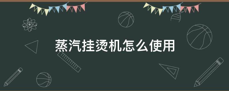 蒸汽挂烫机怎么使用（手持式蒸汽挂烫机怎么使用）