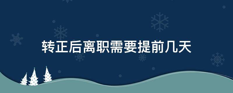 转正后离职需要提前几天 转正后离职需要提前几天申请