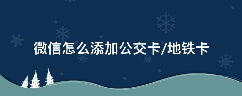 微信怎么添加公交卡/地铁卡（微信怎么注册地铁公交卡）