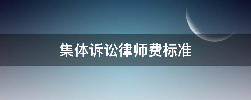 集体诉讼律师费标准（集体律师费用是多少）