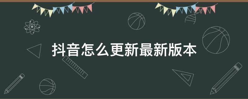 抖音怎么更新最新版本 华为手机抖音怎么更新最新版本