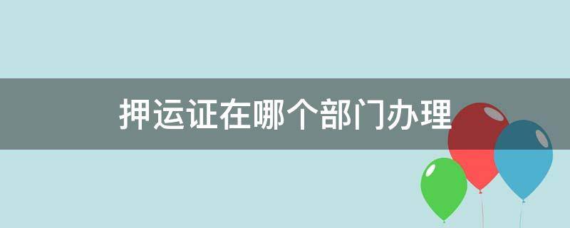 押运证在哪个部门办理（押运证在什么部门办理）